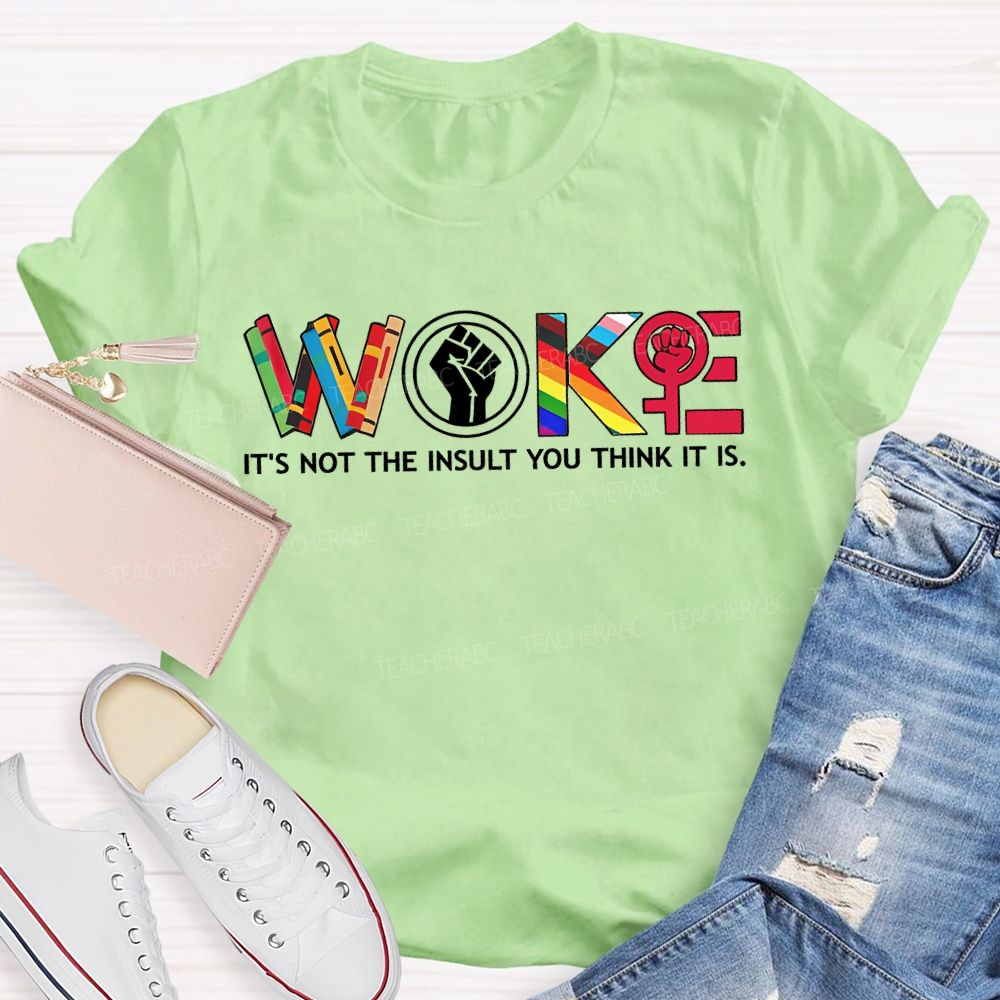 Woke It'S Not The Insult You Think It Is Teacher T-shirt
