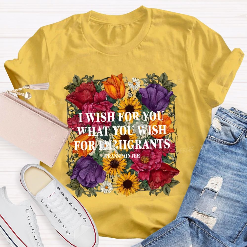 I Wish For You What You Wish For Immigrants T-shirt