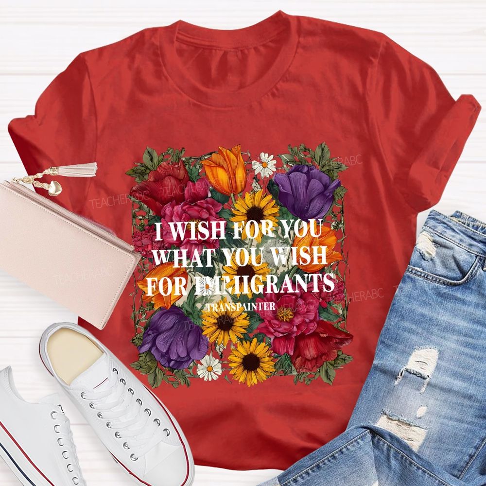 I Wish For You What You Wish For Immigrants T-shirt