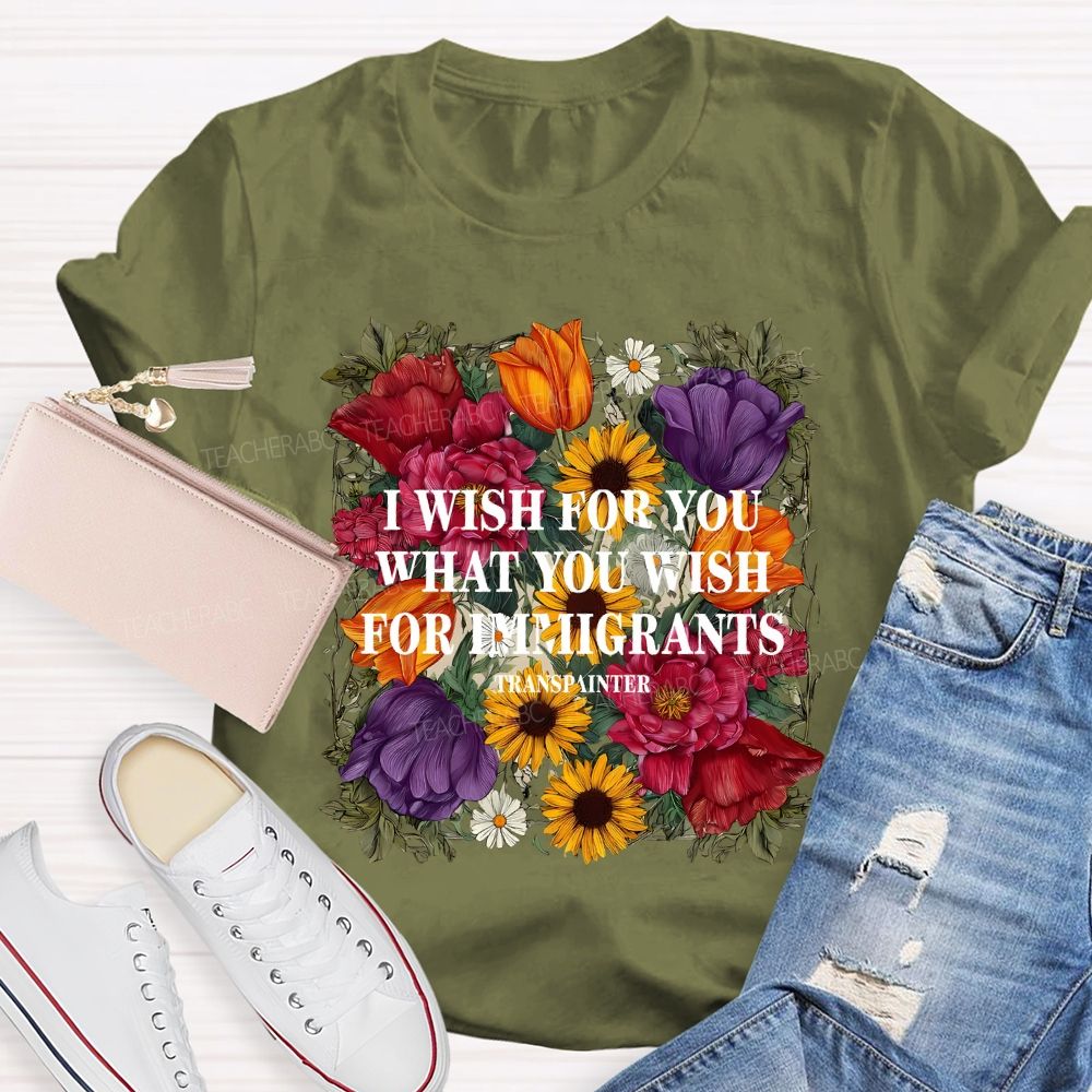 I Wish For You What You Wish For Immigrants T-shirt