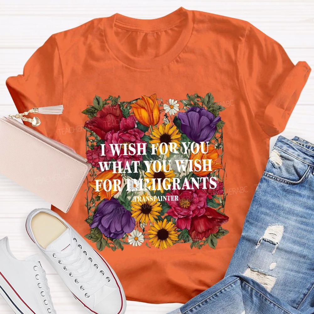 I Wish For You What You Wish For Immigrants T-shirt