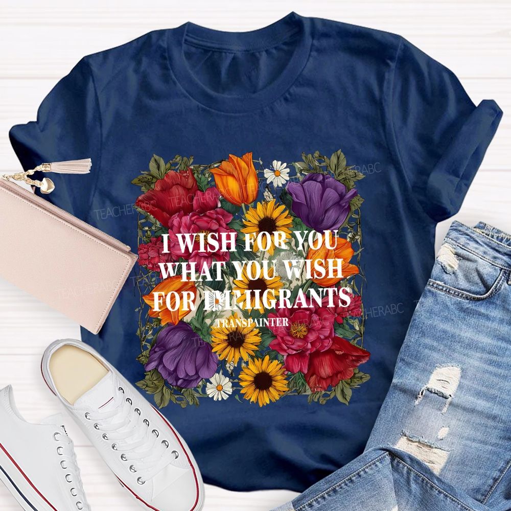 I Wish For You What You Wish For Immigrants T-shirt
