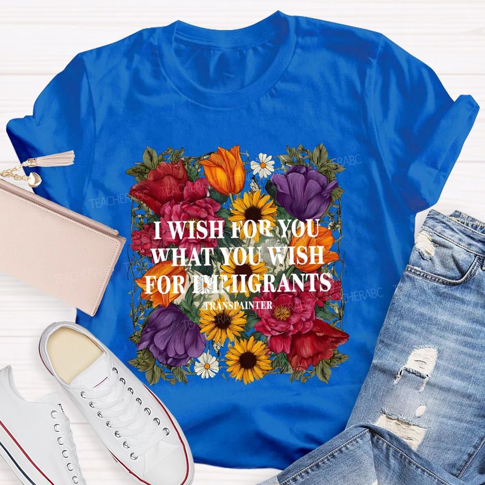 I Wish For You What You Wish For Immigrants T-shirt