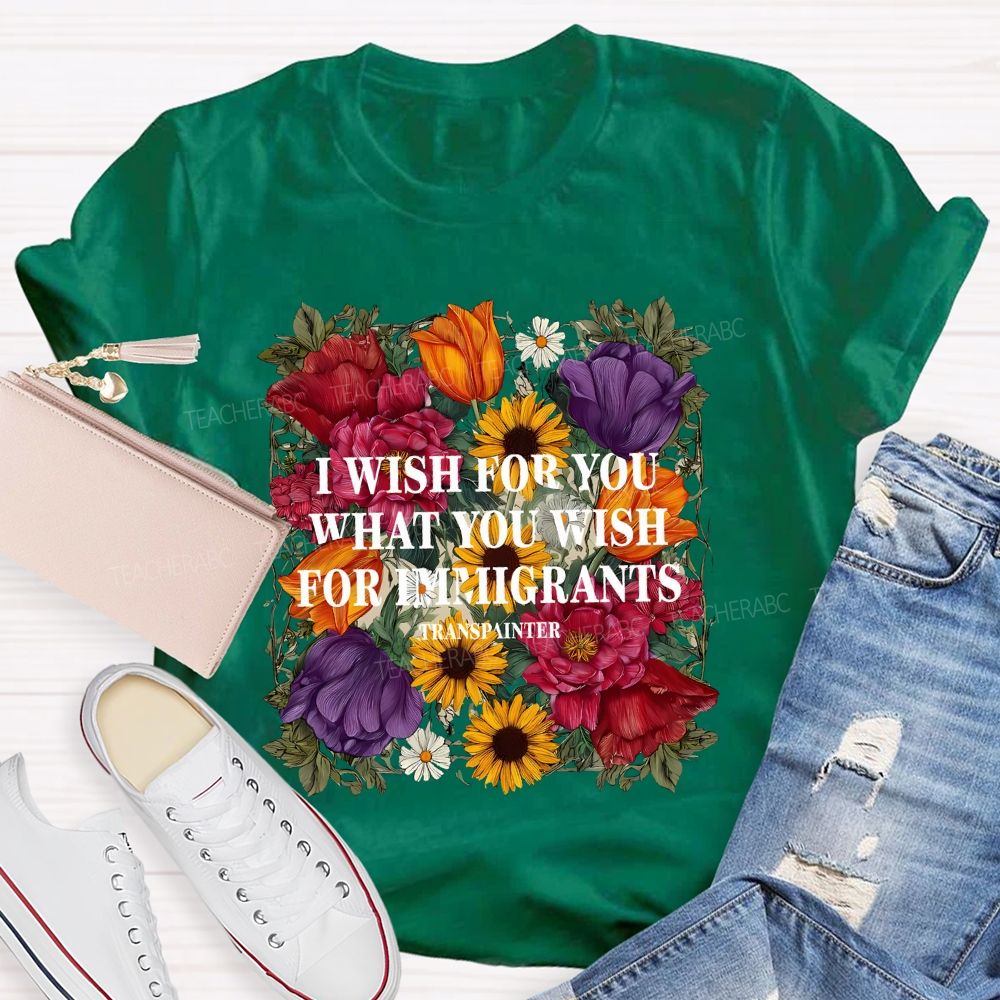 I Wish For You What You Wish For Immigrants T-shirt