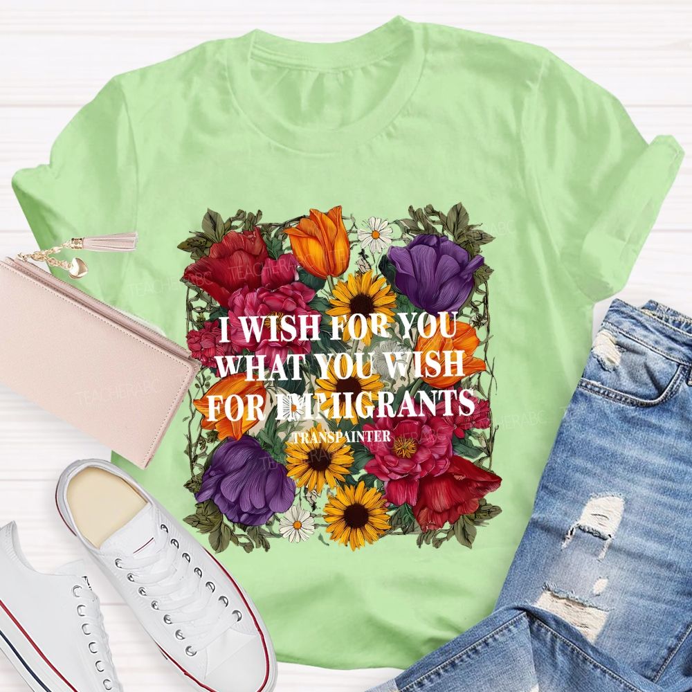I Wish For You What You Wish For Immigrants T-shirt