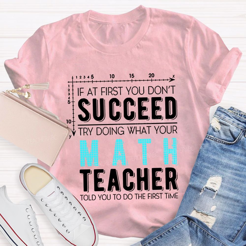 If At First You Don'T Succeed Try Doing What Your Math Teacher T-shirt