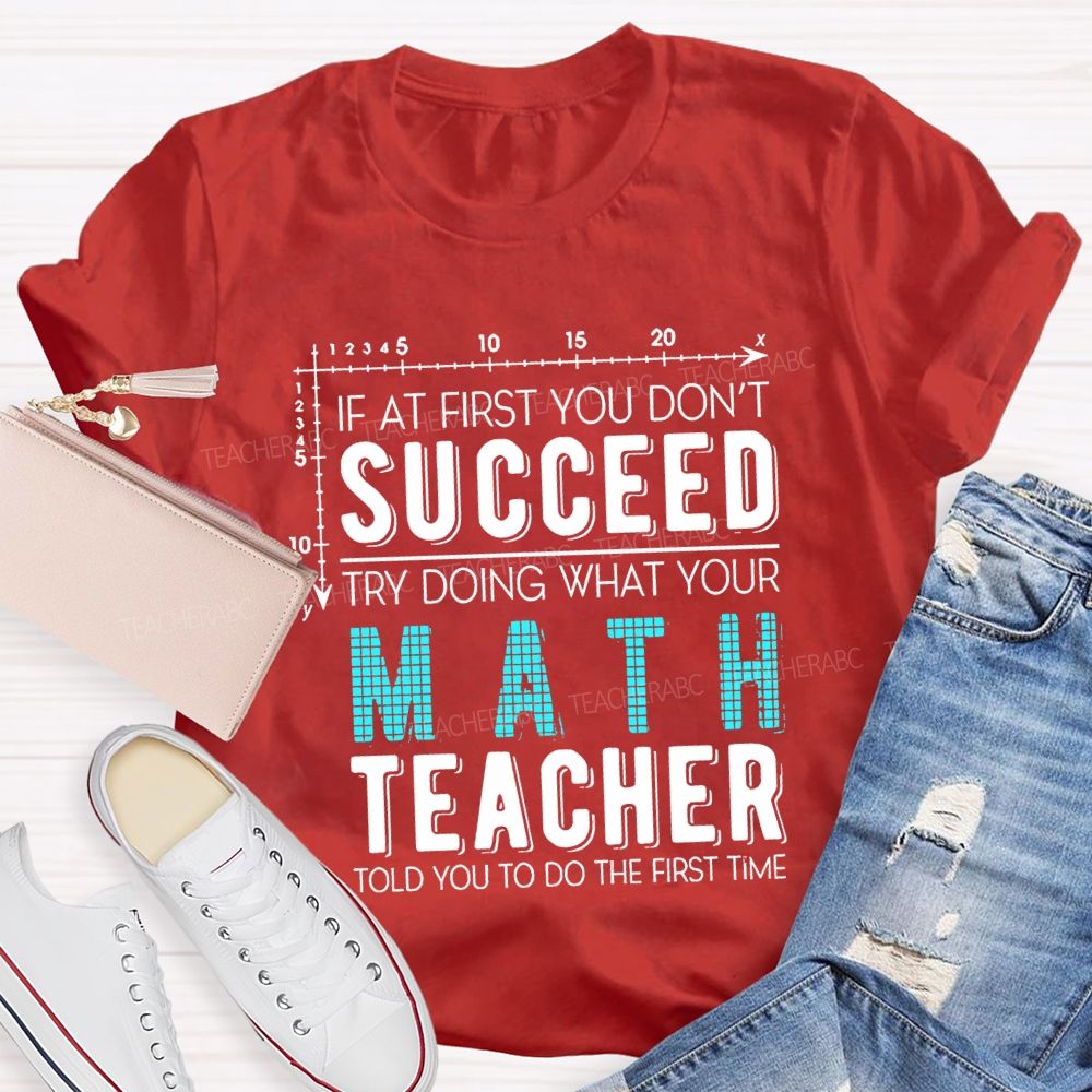 If At First You Don'T Succeed Try Doing What Your Math Teacher T-shirt
