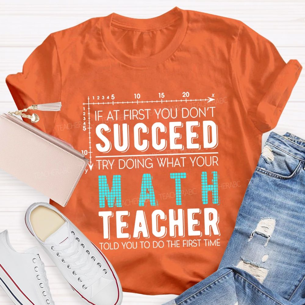 If At First You Don'T Succeed Try Doing What Your Math Teacher T-shirt