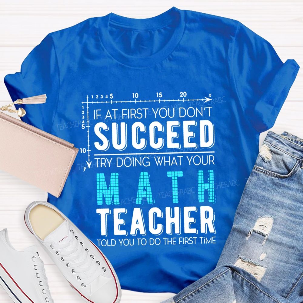If At First You Don'T Succeed Try Doing What Your Math Teacher T-shirt