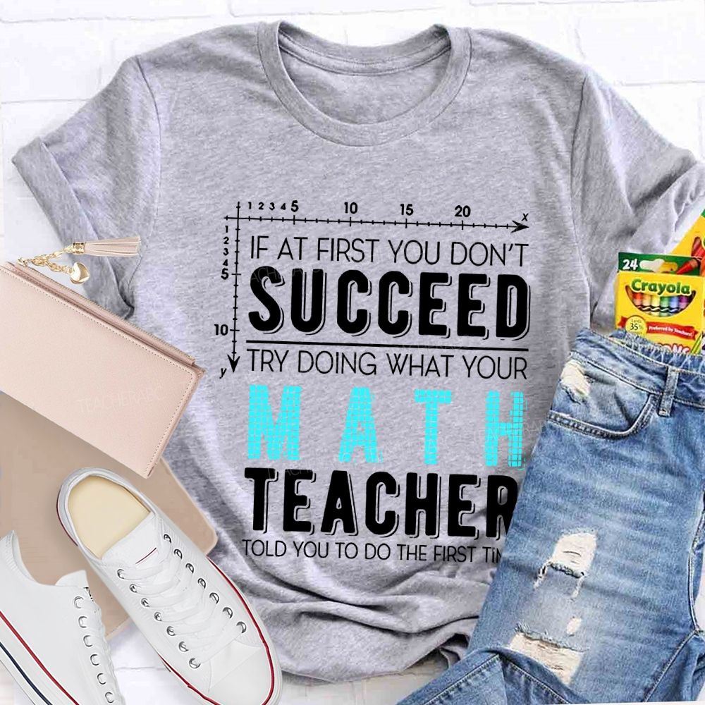 If At First You Don'T Succeed Try Doing What Your Math Teacher T-shirt