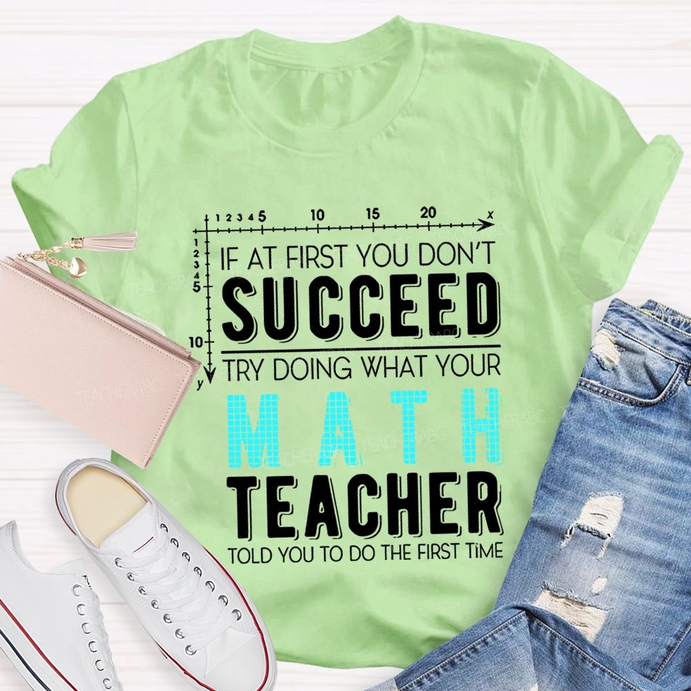 If At First You Don'T Succeed Try Doing What Your Math Teacher T-shirt