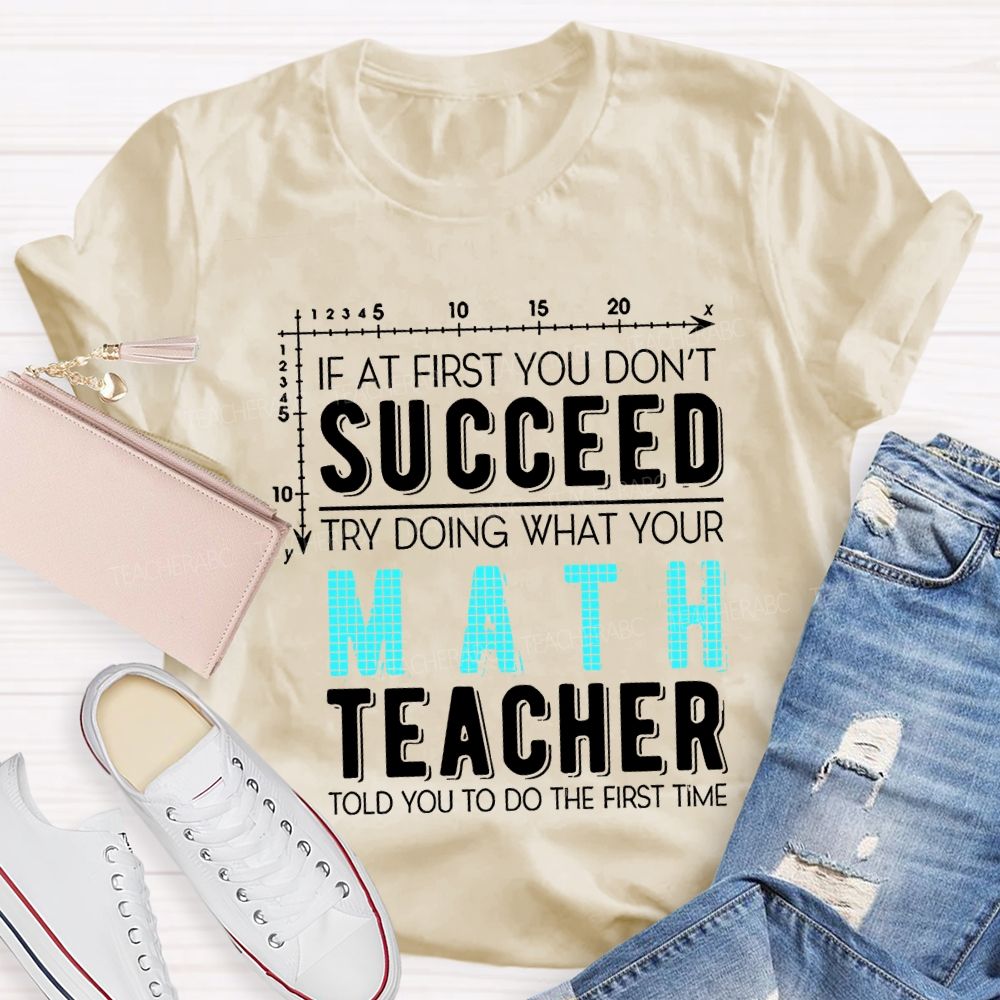 If At First You Don'T Succeed Try Doing What Your Math Teacher T-shirt