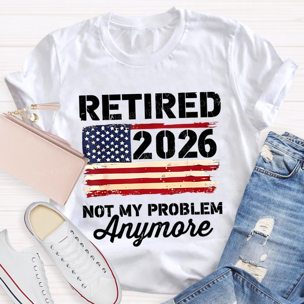 Retired 2026 Not My Problem Anymore Teacher T-shirt