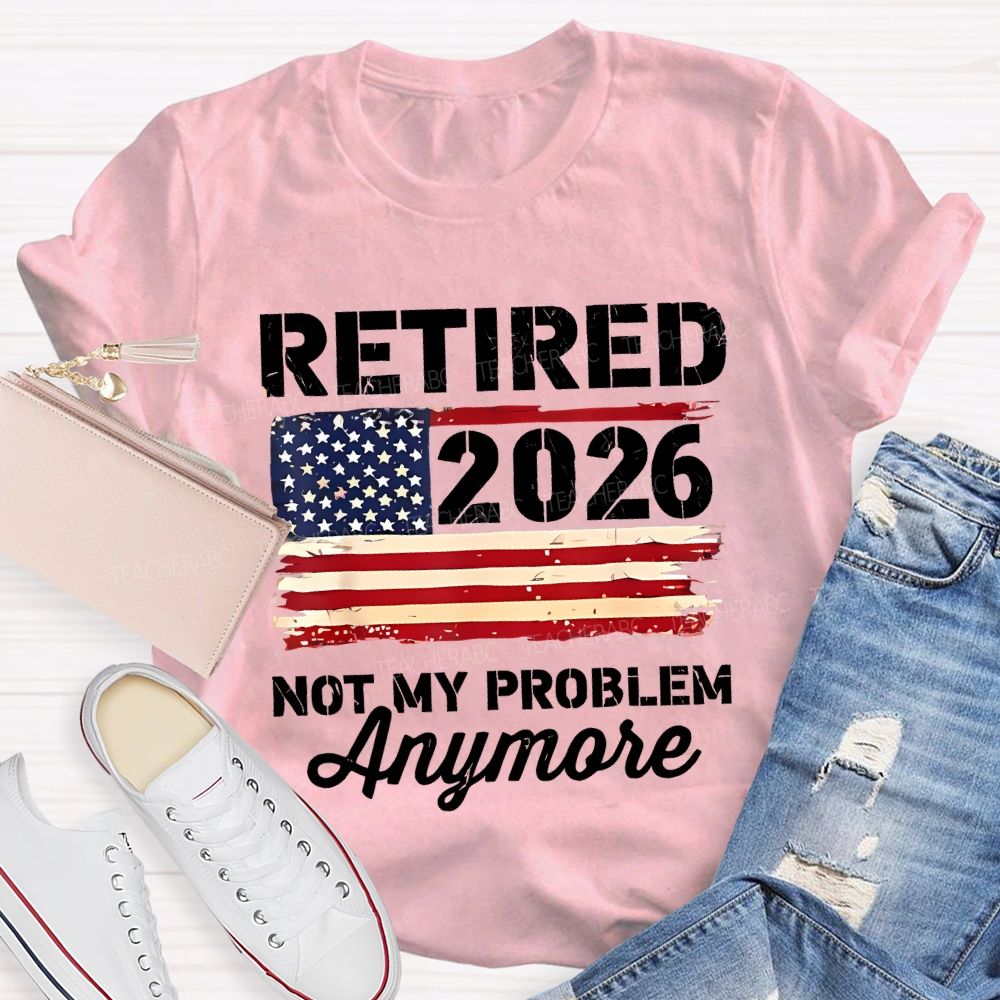 Retired 2026 Not My Problem Anymore Teacher T-shirt