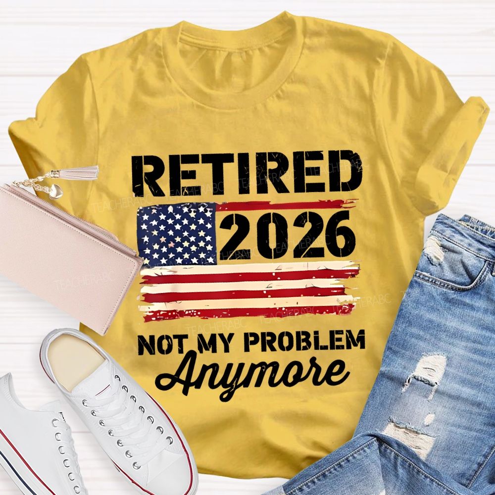 Retired 2026 Not My Problem Anymore Teacher T-shirt
