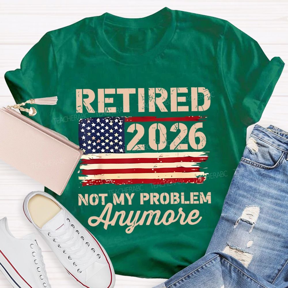 Retired 2026 Not My Problem Anymore Teacher T-shirt