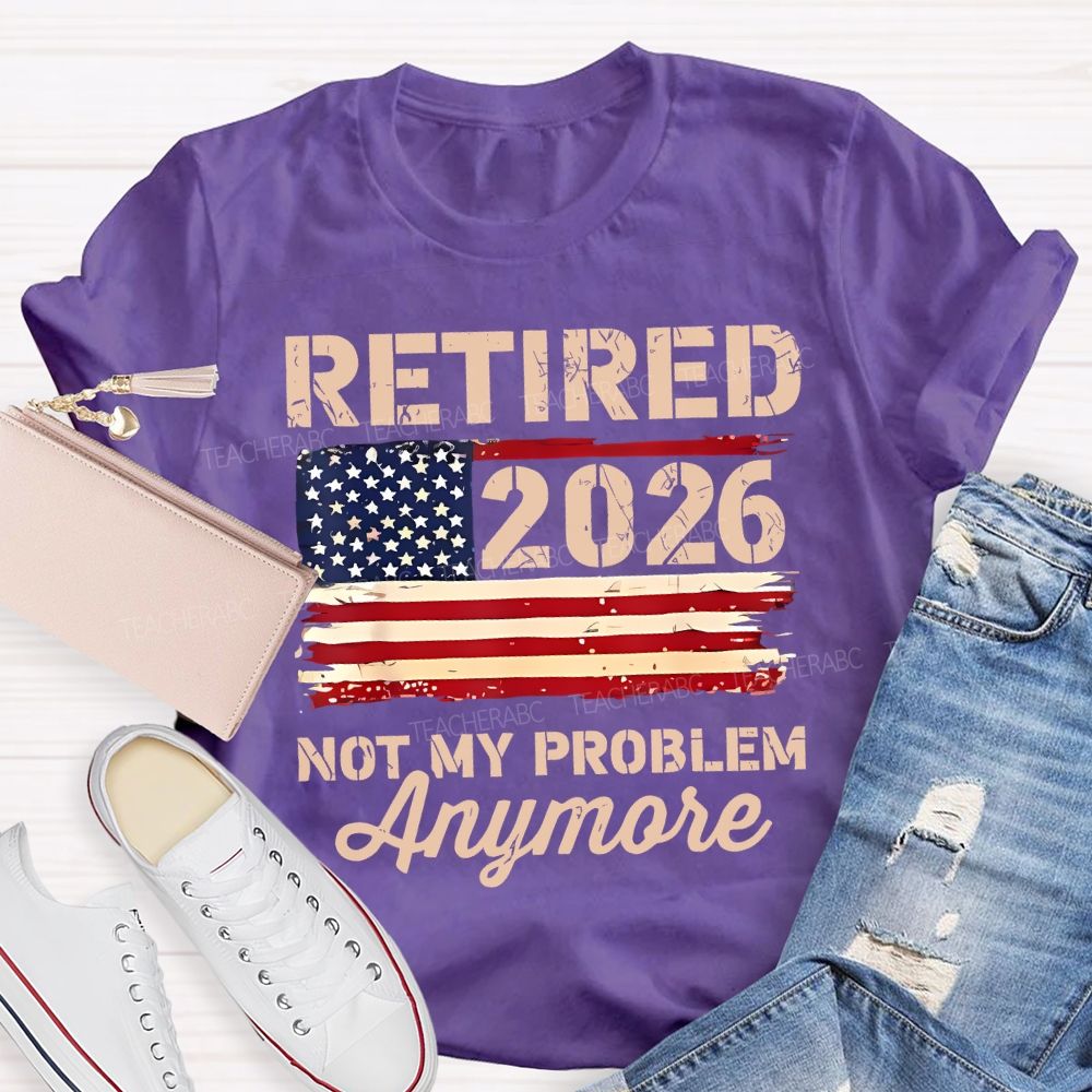 Retired 2026 Not My Problem Anymore Teacher T-shirt