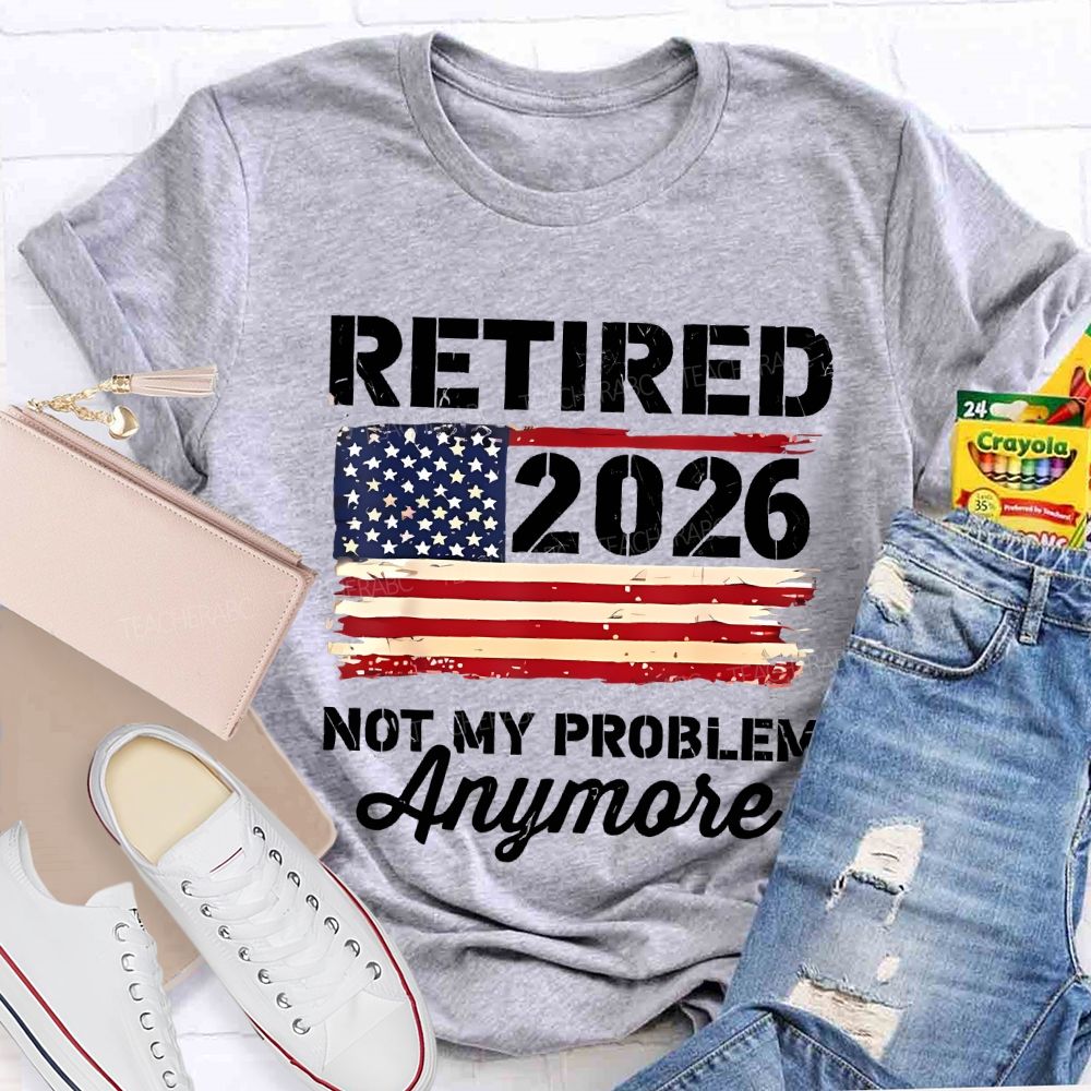 Retired 2026 Not My Problem Anymore Teacher T-shirt