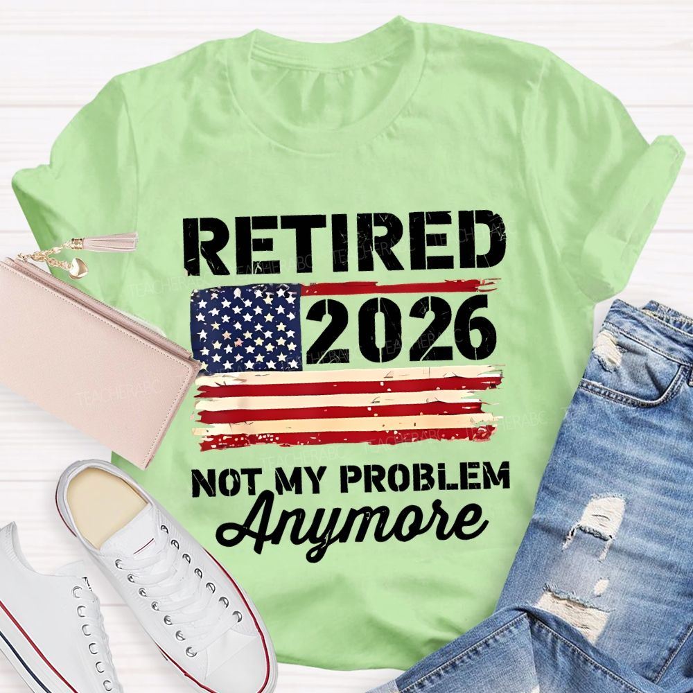 Retired 2026 Not My Problem Anymore Teacher T-shirt