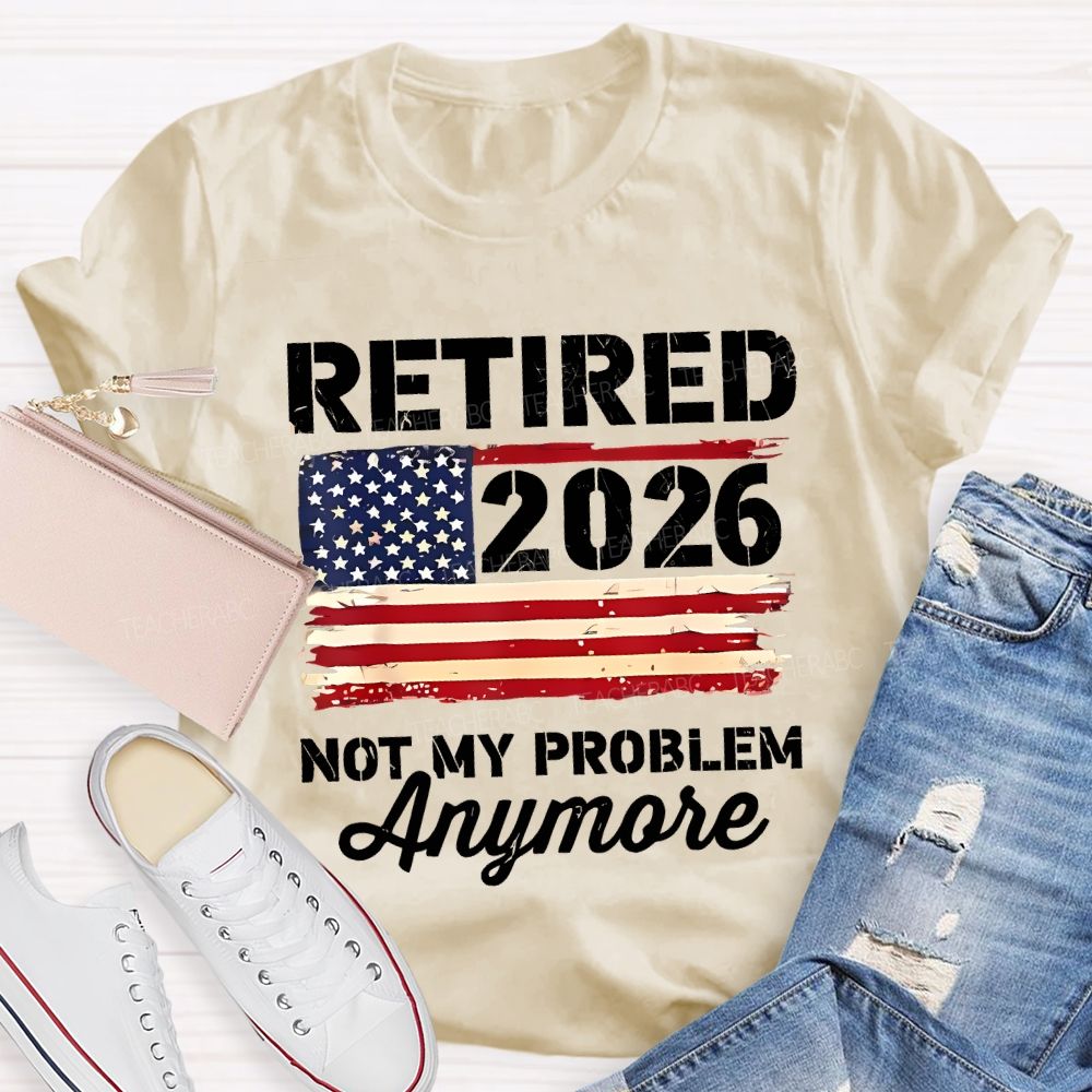 Retired 2026 Not My Problem Anymore Teacher T-shirt