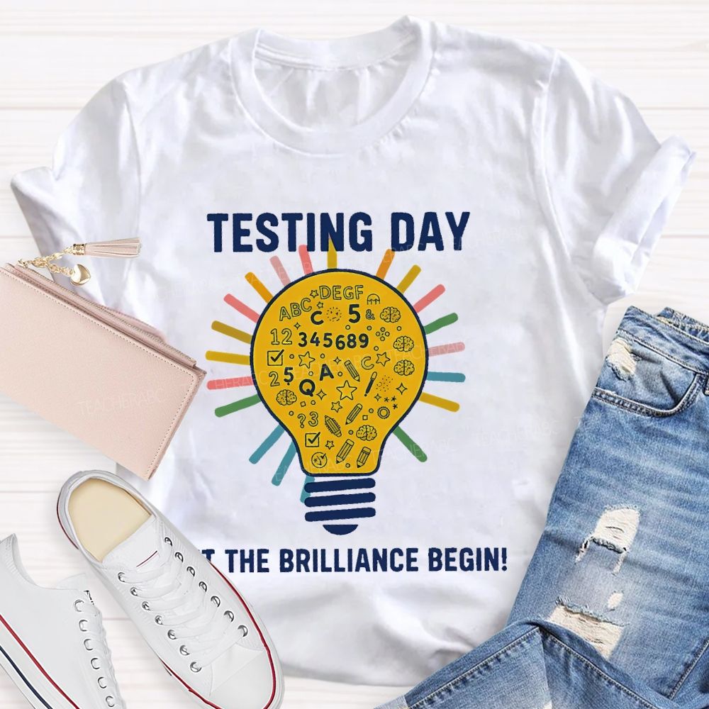 Testing Day Let The Brilliance Begin   Teacher T-shirt
