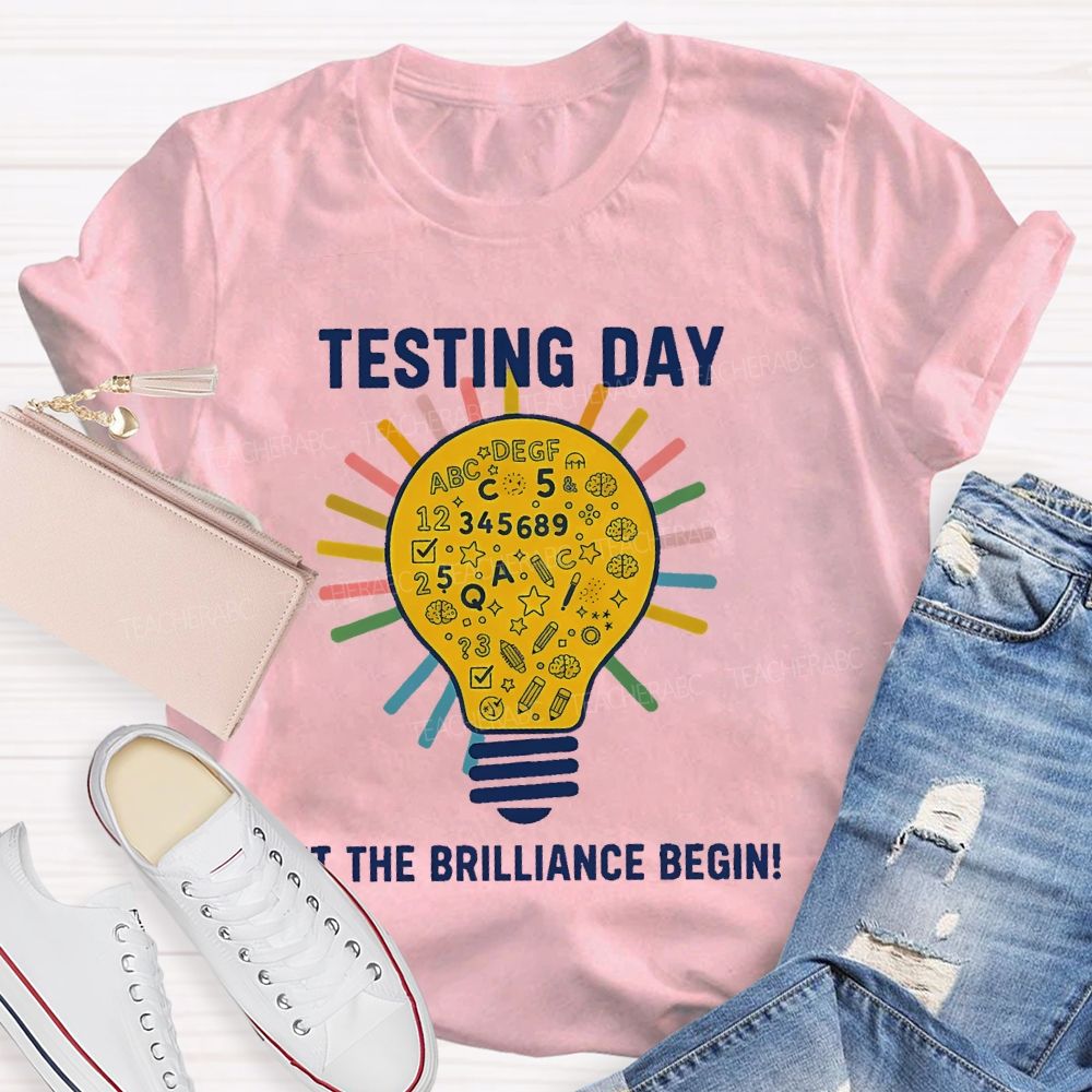 Testing Day Let The Brilliance Begin   Teacher T-shirt