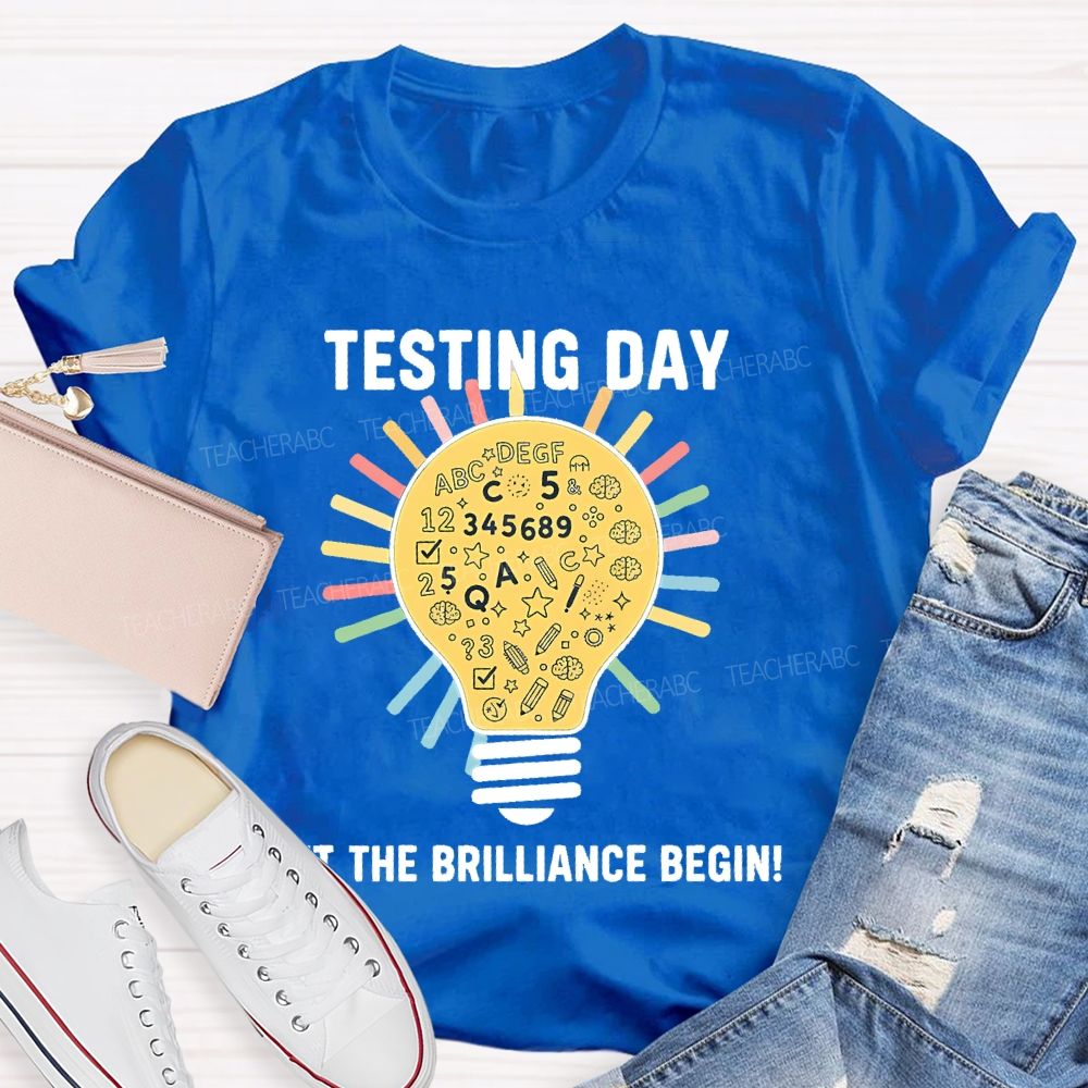 Testing Day Let The Brilliance Begin   Teacher T-shirt