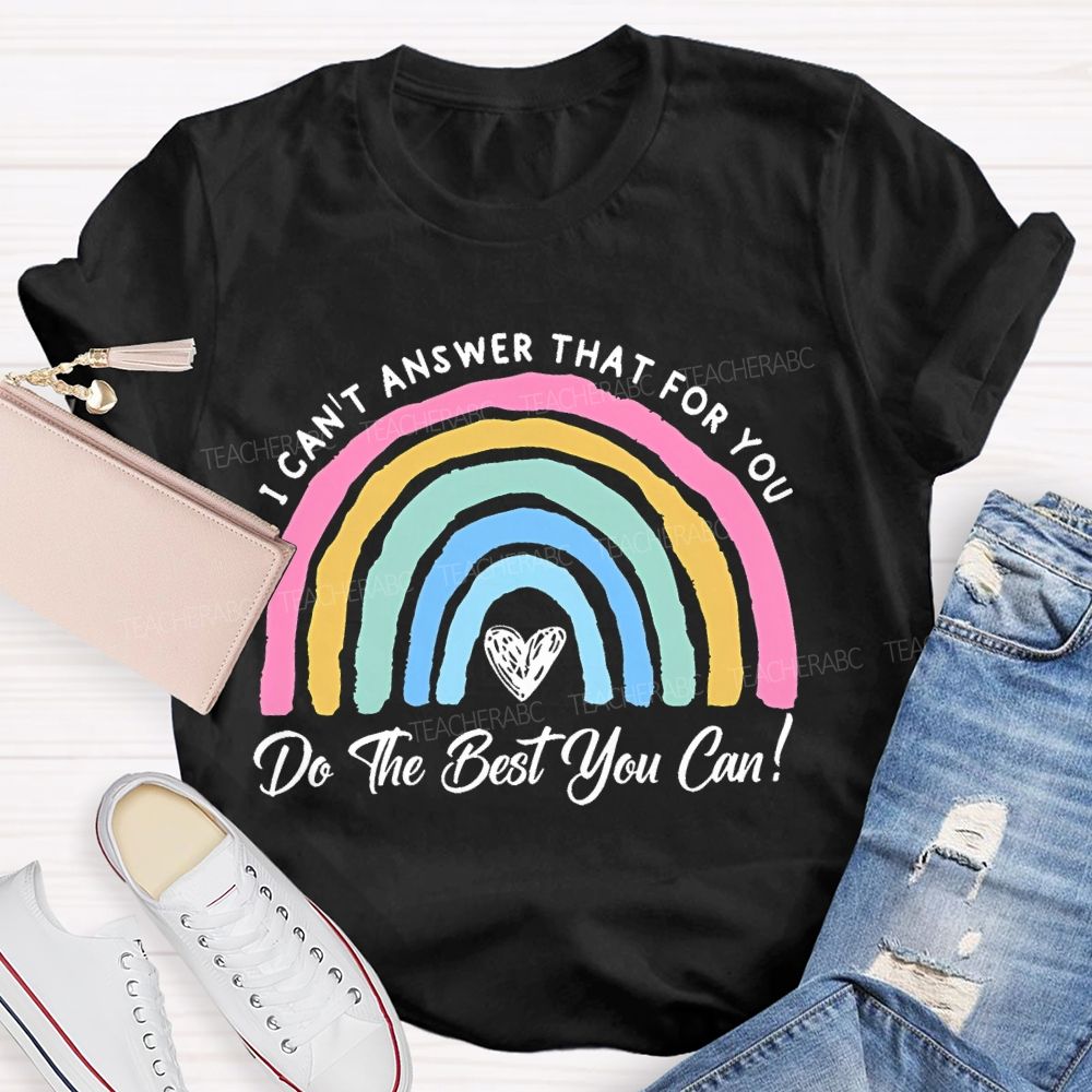 I Can't  Answer That For You Do The Best You Can   Teacher T-shirt