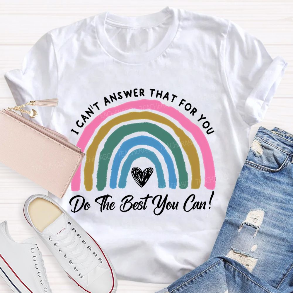 I Can't  Answer That For You Do The Best You Can   Teacher T-shirt