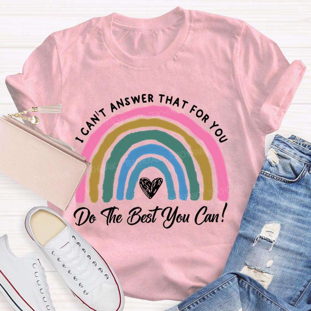 I Can't  Answer That For You Do The Best You Can   Teacher T-shirt
