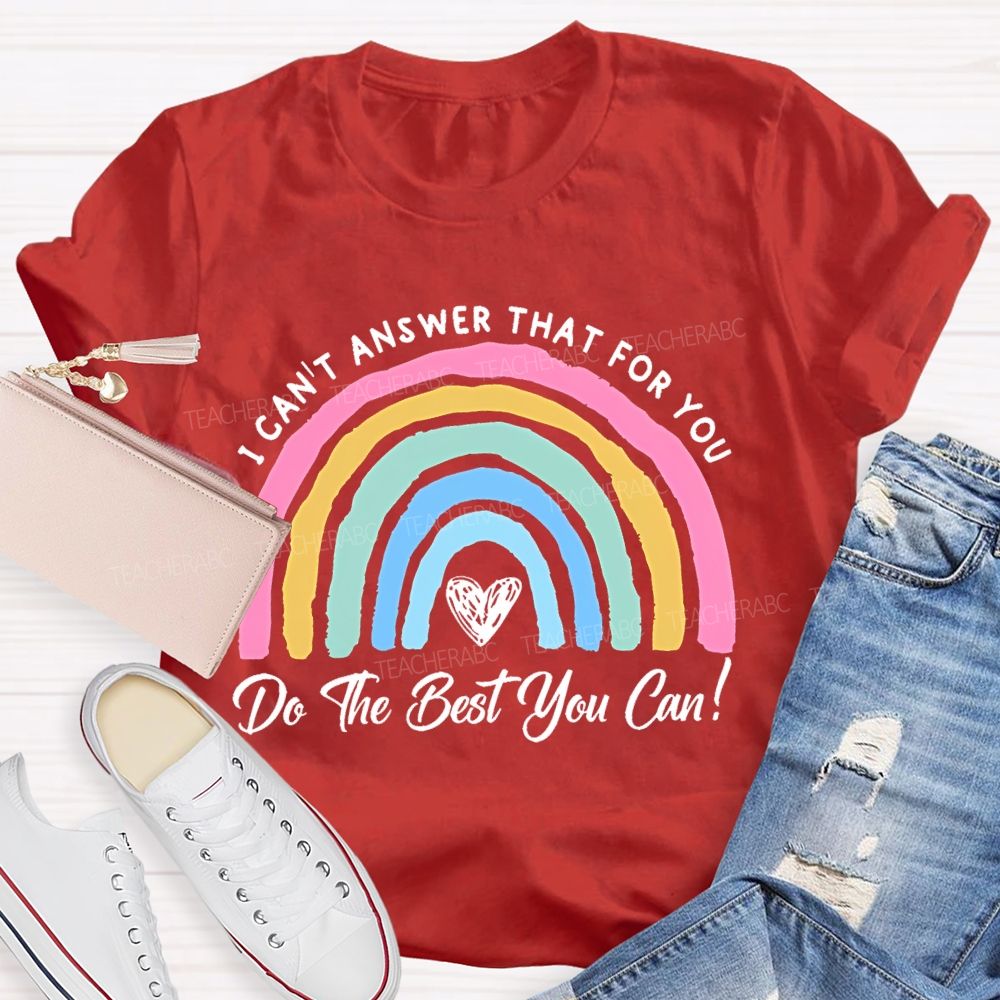 I Can't  Answer That For You Do The Best You Can   Teacher T-shirt