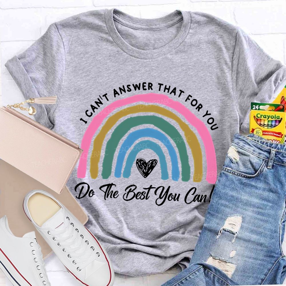 I Can't  Answer That For You Do The Best You Can   Teacher T-shirt