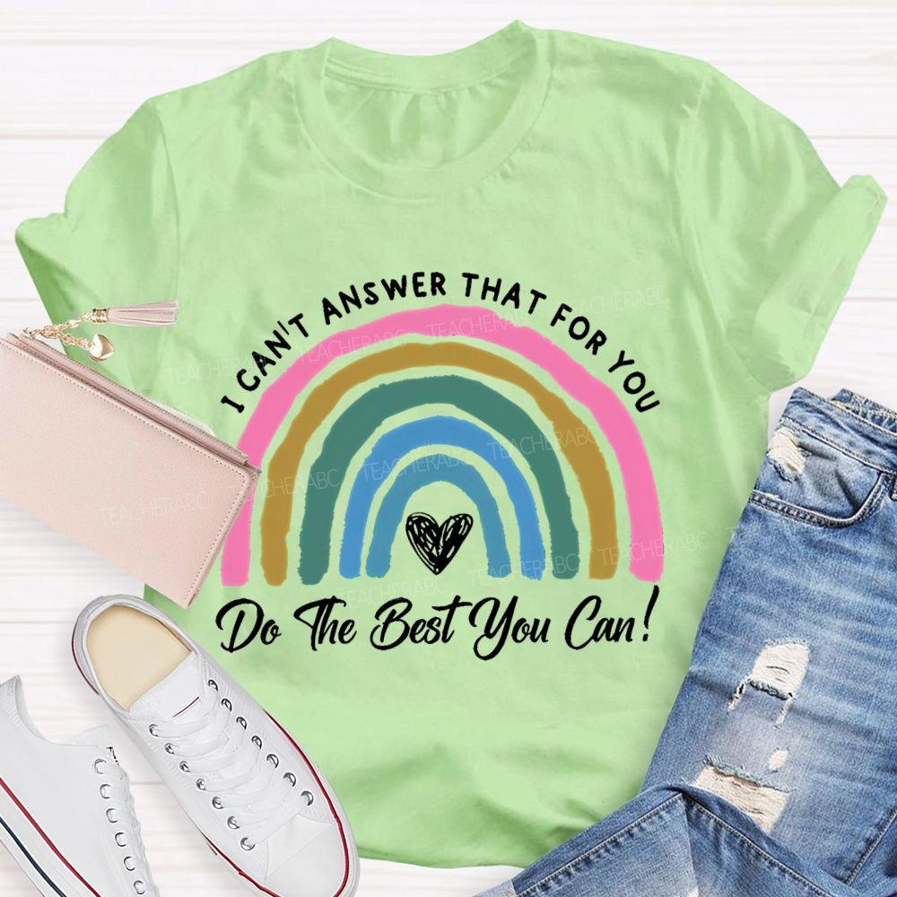 I Can't  Answer That For You Do The Best You Can   Teacher T-shirt
