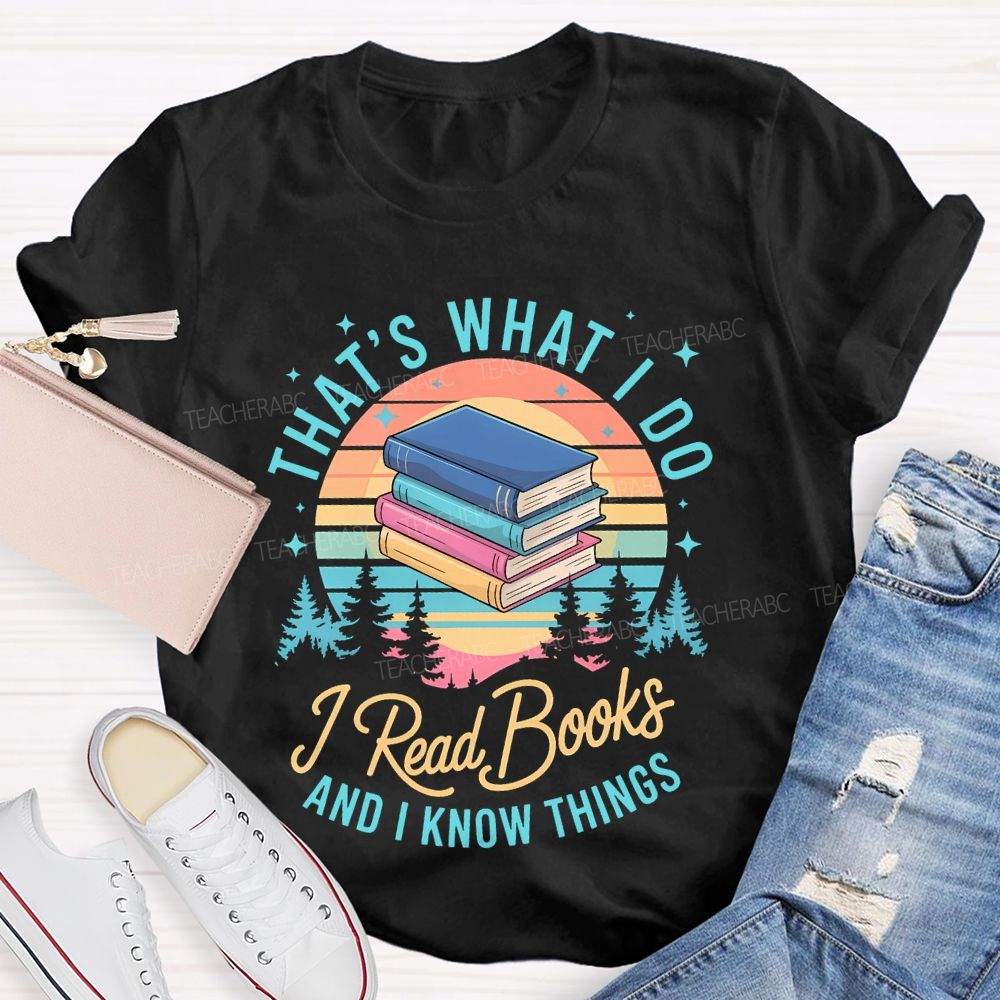 That's What I Do  I Read Books And I Know Things   Teacher T-shirt
