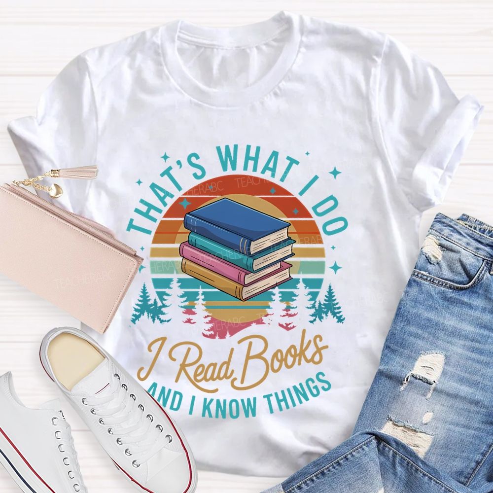 That's What I Do  I Read Books And I Know Things   Teacher T-shirt