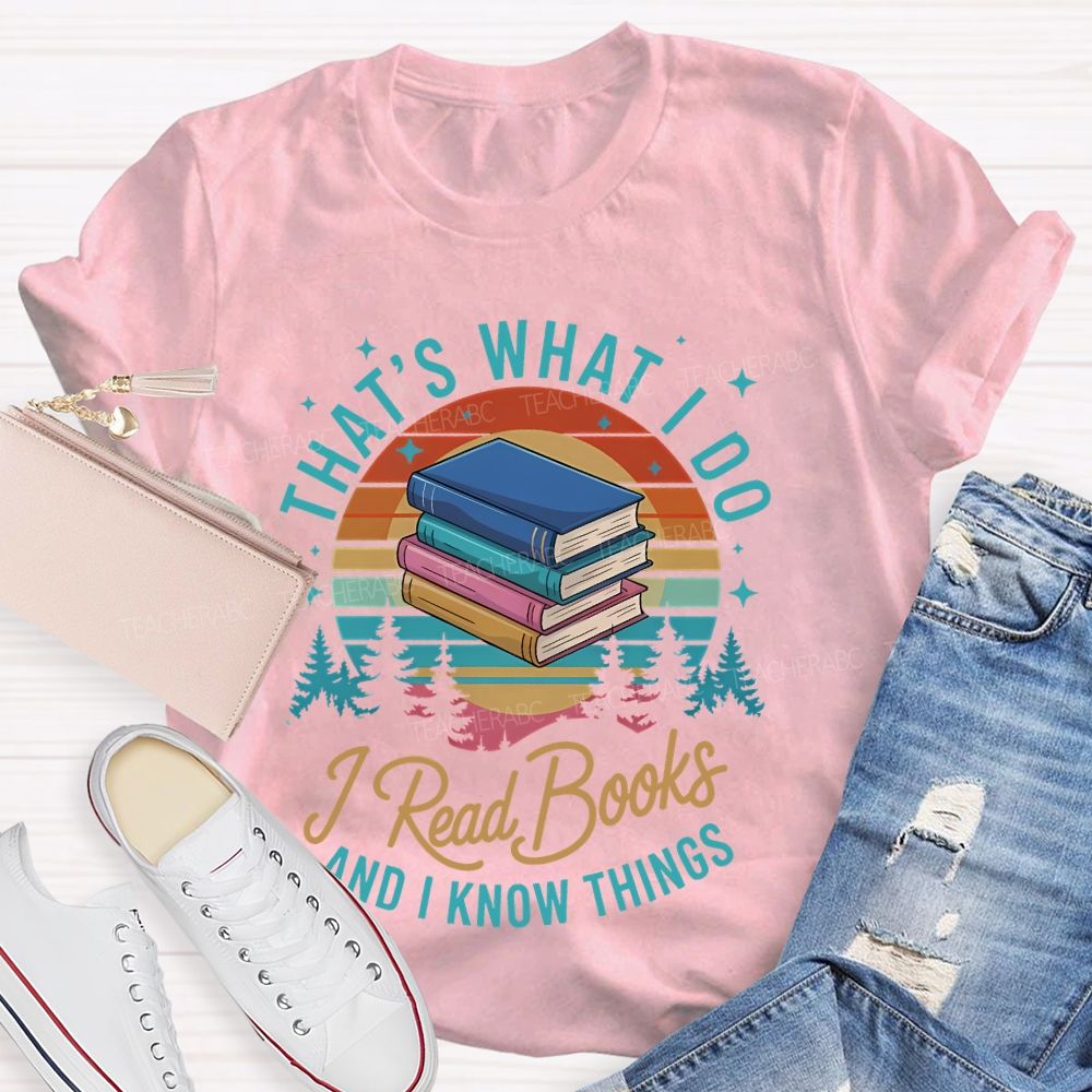 That's What I Do  I Read Books And I Know Things   Teacher T-shirt