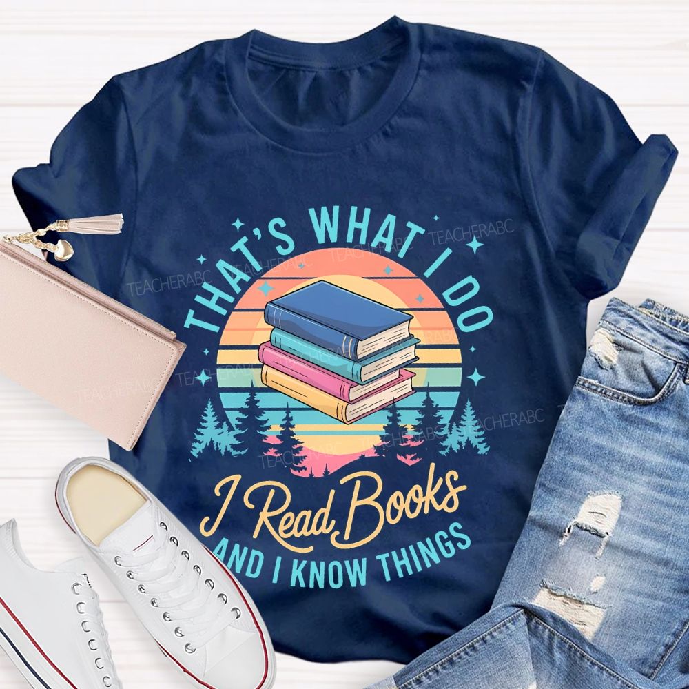 That's What I Do  I Read Books And I Know Things   Teacher T-shirt