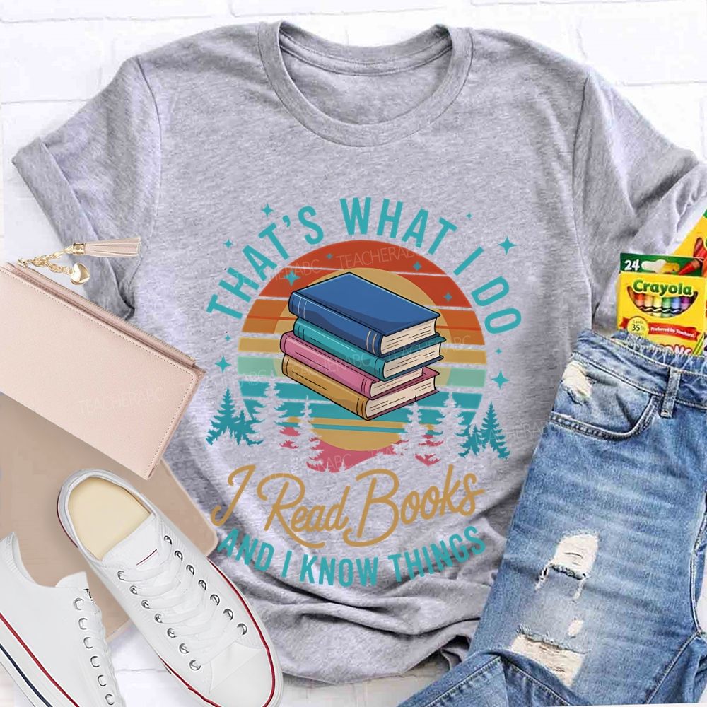That's What I Do  I Read Books And I Know Things   Teacher T-shirt