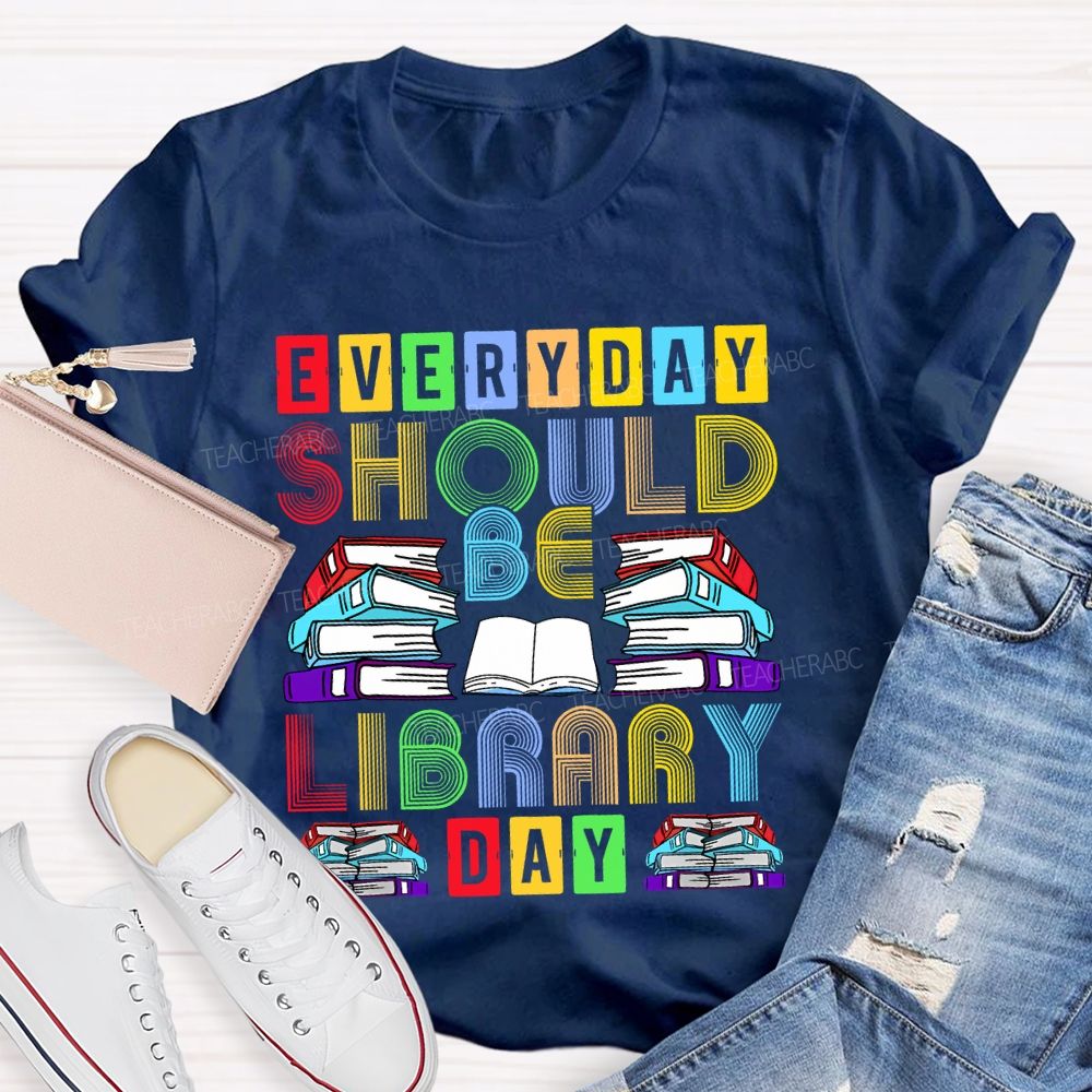 Everyday Should Be Library Day Teacher T-shirt