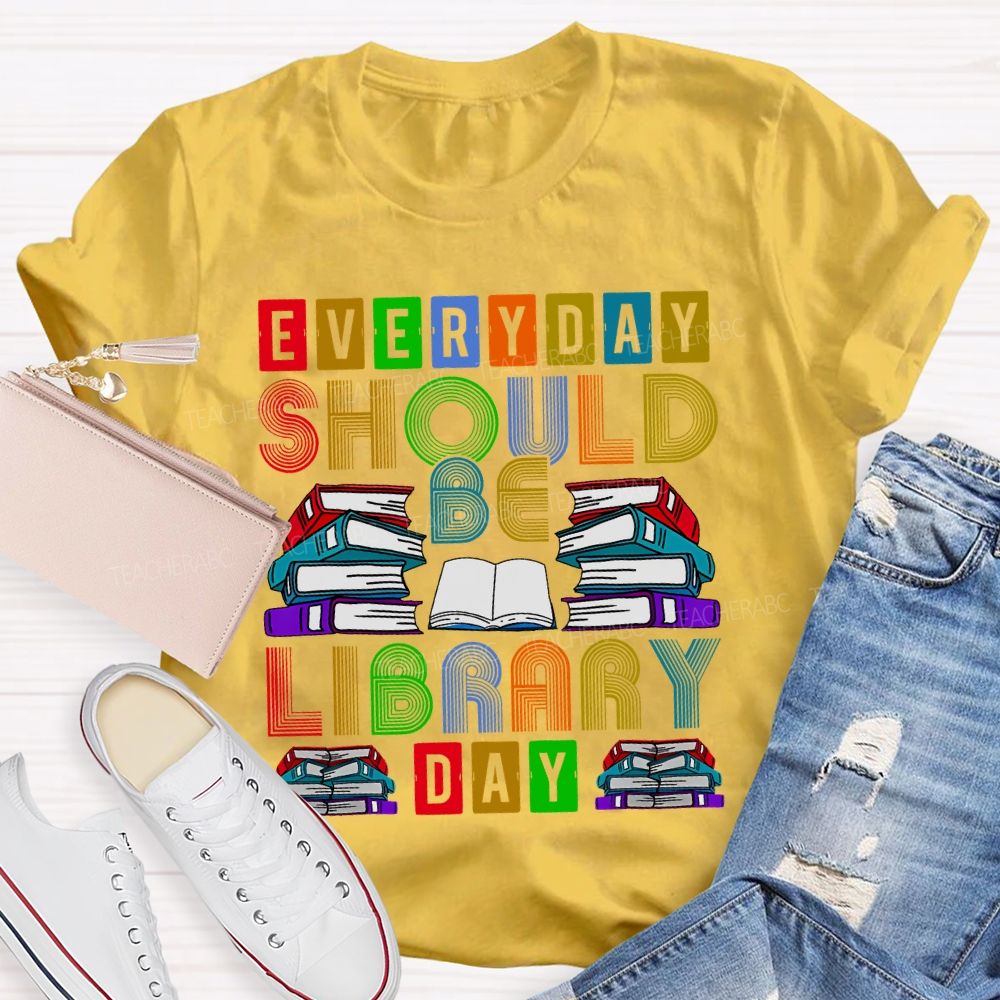 Everyday Should Be Library Day Teacher T-shirt
