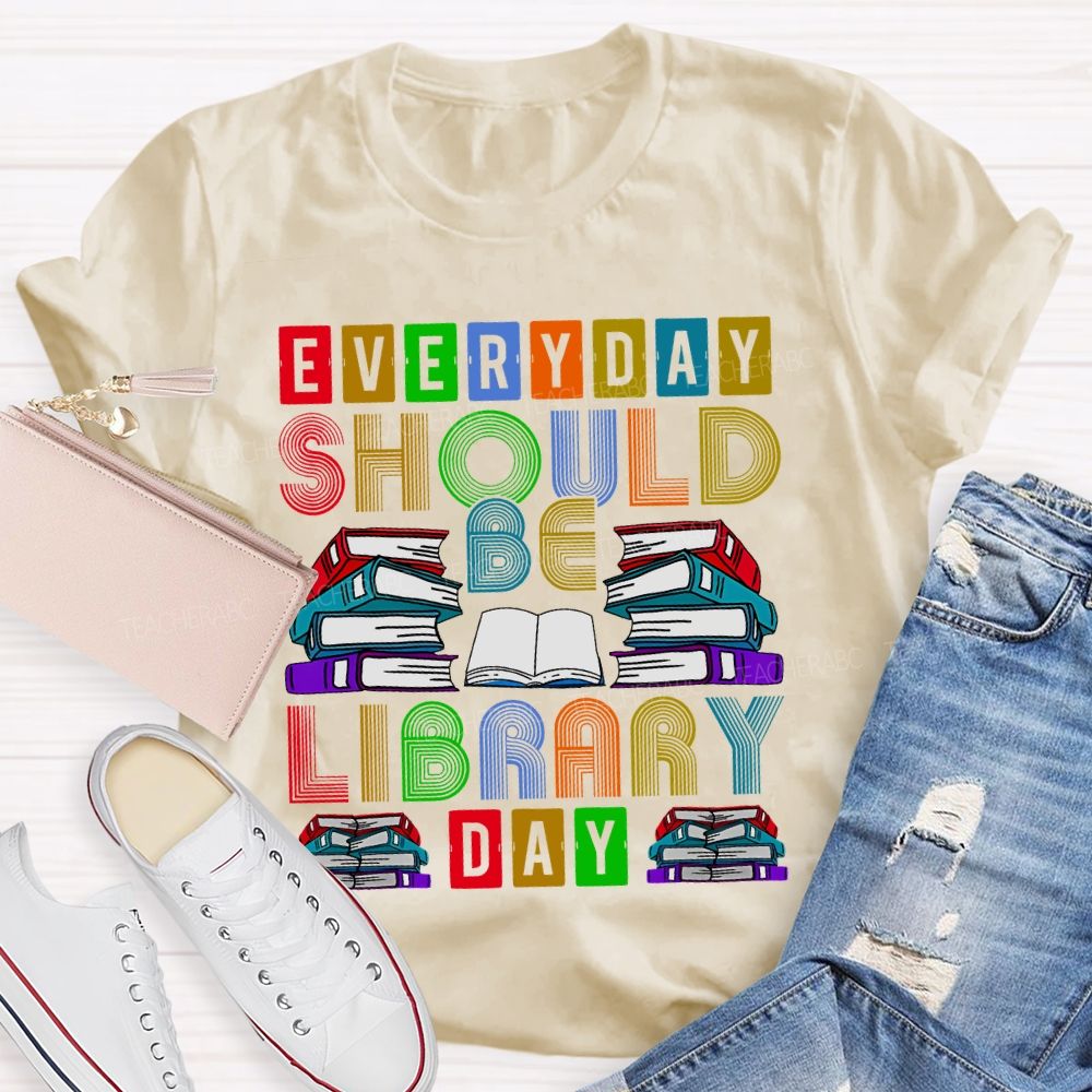 Everyday Should Be Library Day Teacher T-shirt