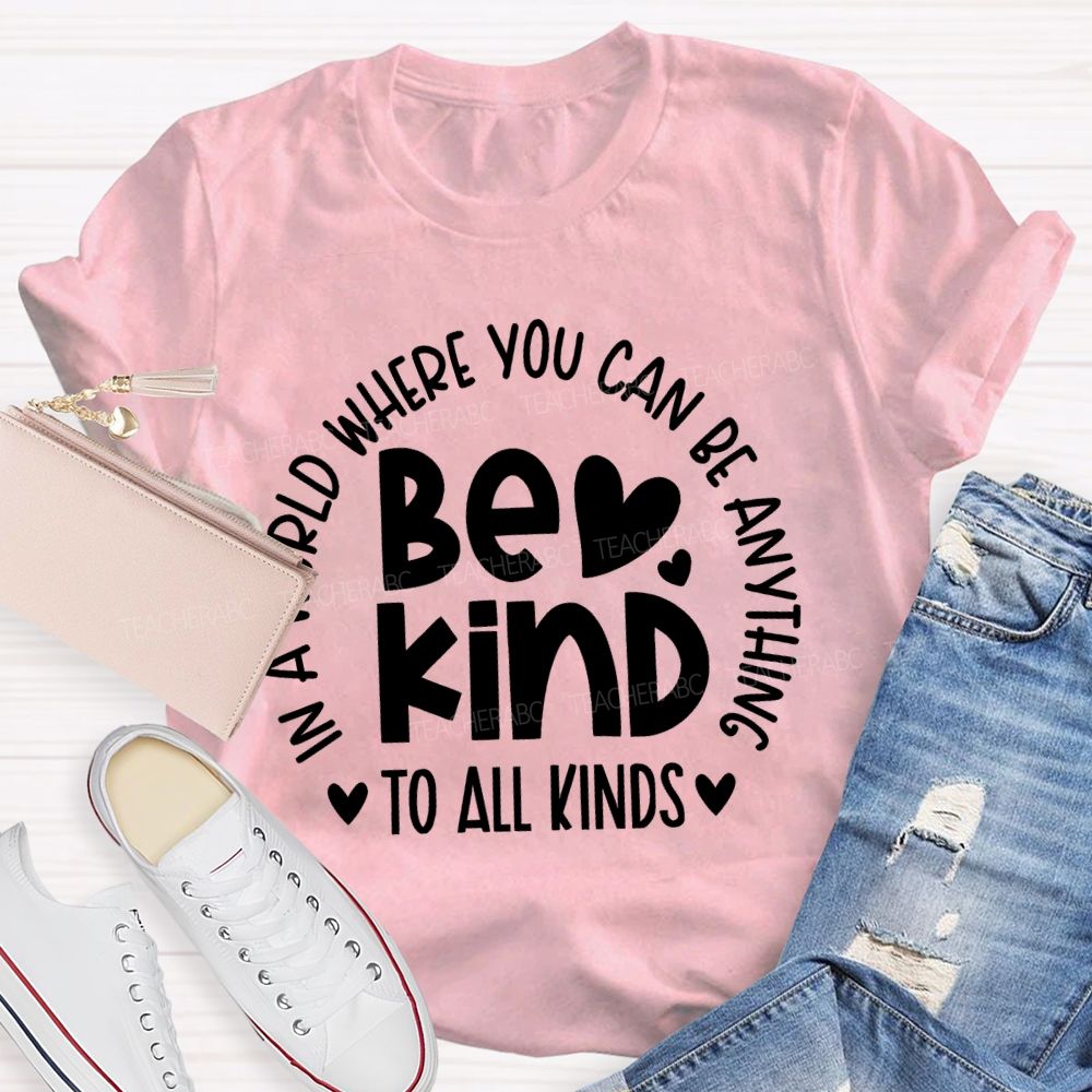 In A World Where You Can Be Anything  Be Kind  To All Kinds Teacher T-shirt