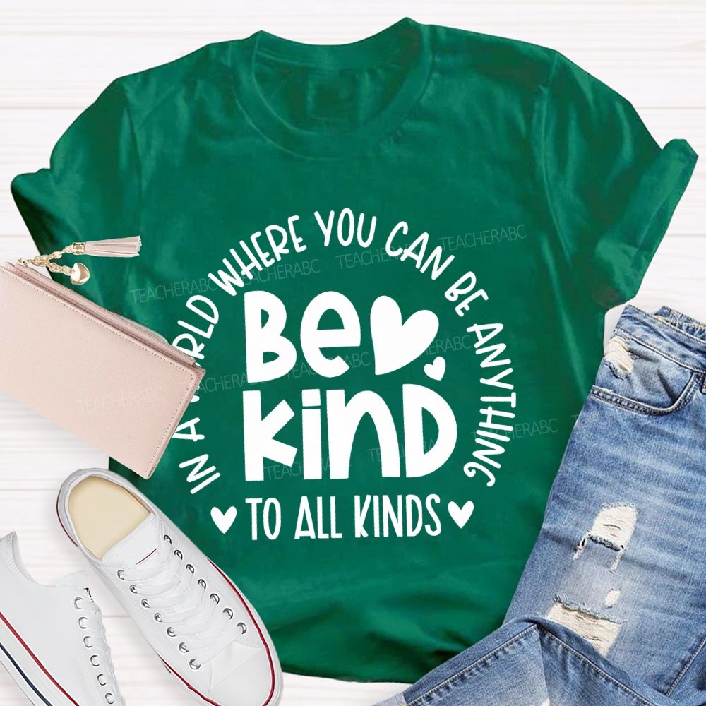In A World Where You Can Be Anything  Be Kind  To All Kinds Teacher T-shirt