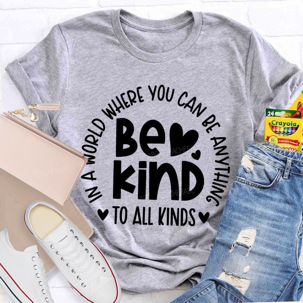 In A World Where You Can Be Anything  Be Kind  To All Kinds Teacher T-shirt