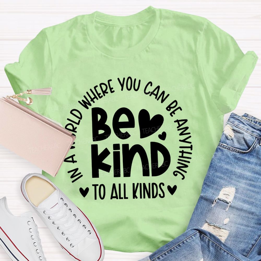 In A World Where You Can Be Anything  Be Kind  To All Kinds Teacher T-shirt