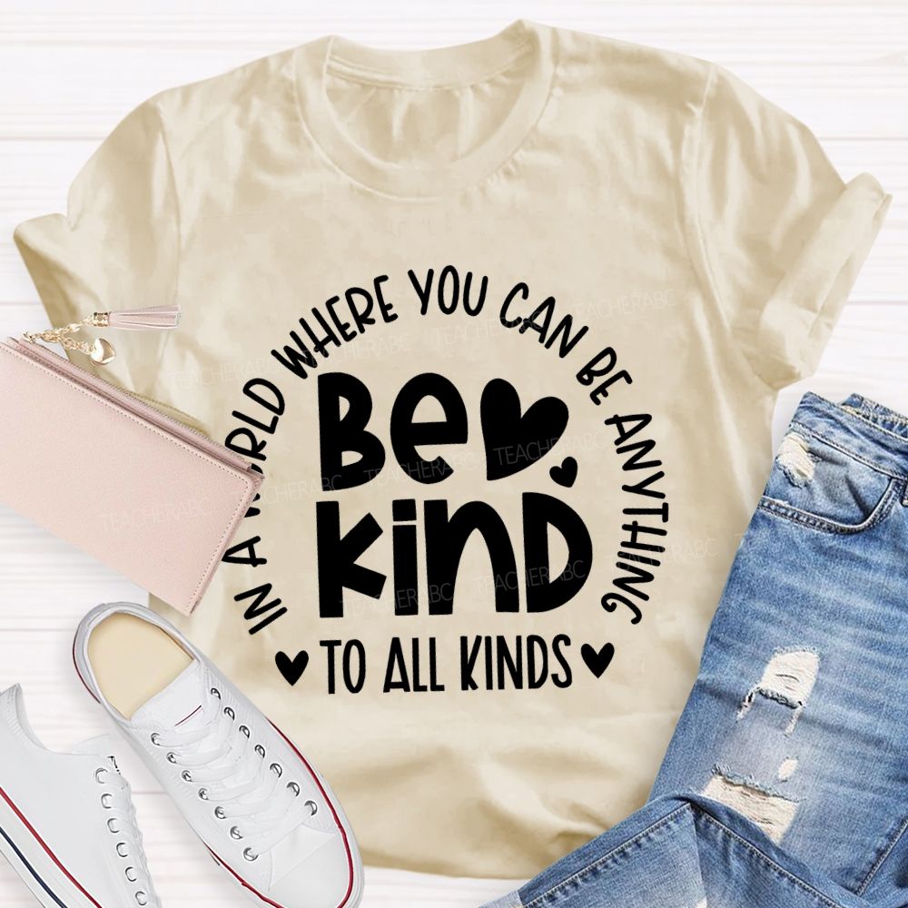 In A World Where You Can Be Anything  Be Kind  To All Kinds Teacher T-shirt