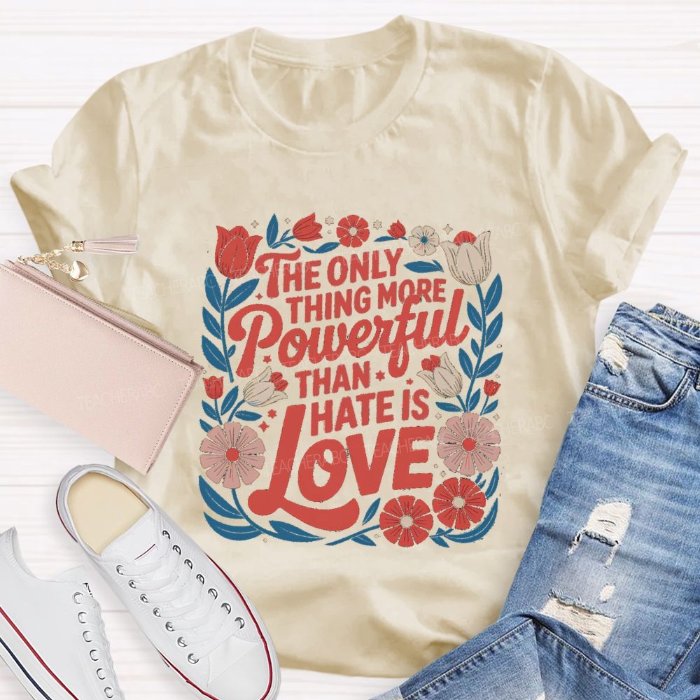 The Only Thing More Powerful Than Hate Is Love T-shirt