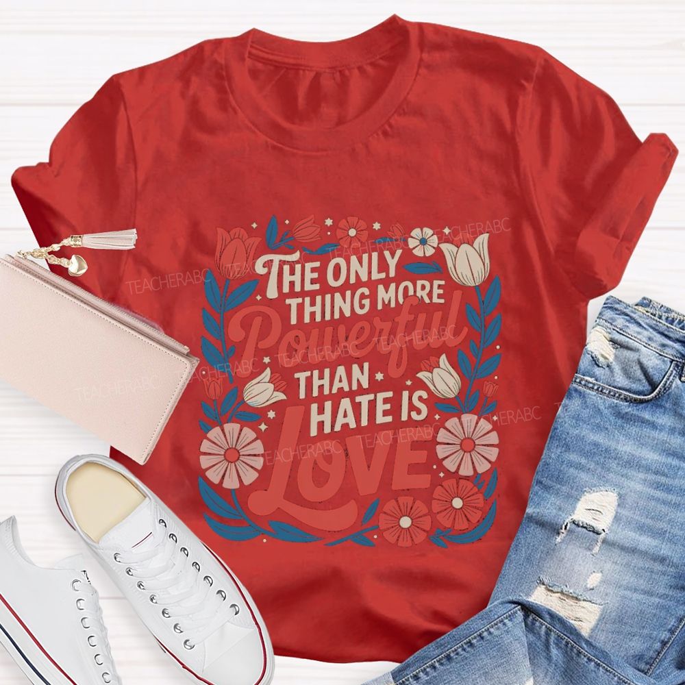 The Only Thing More Powerful Than Hate Is Love T-shirt