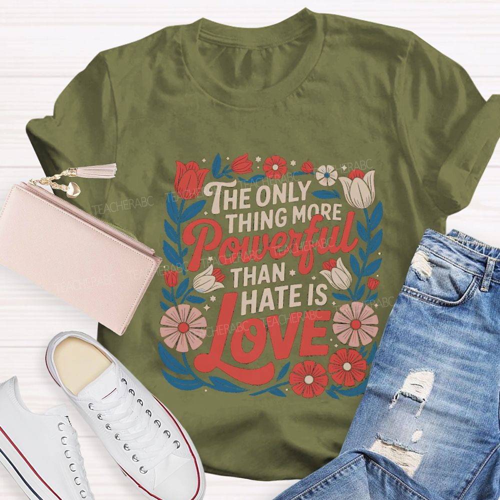 The Only Thing More Powerful Than Hate Is Love T-shirt