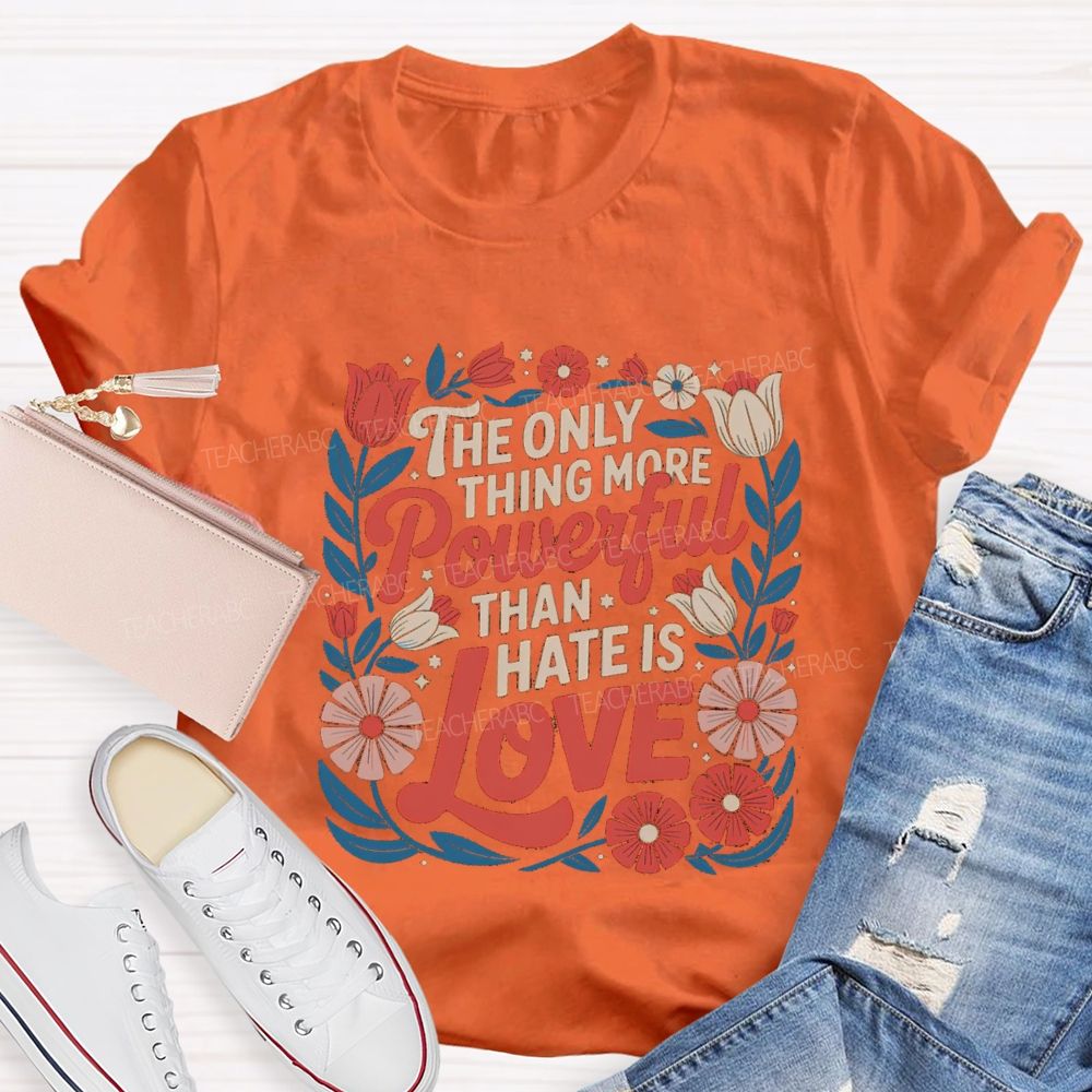 The Only Thing More Powerful Than Hate Is Love T-shirt